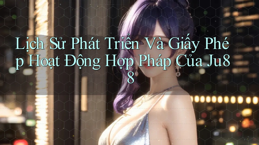 Lịch Sử Phát Triển Và Giấy Phép Hoạt Động Hợp Pháp Của Ju88 Lịch Sử Phát Triển Và Giấy Phép Hoạt Động Hợp Pháp Của Ju88