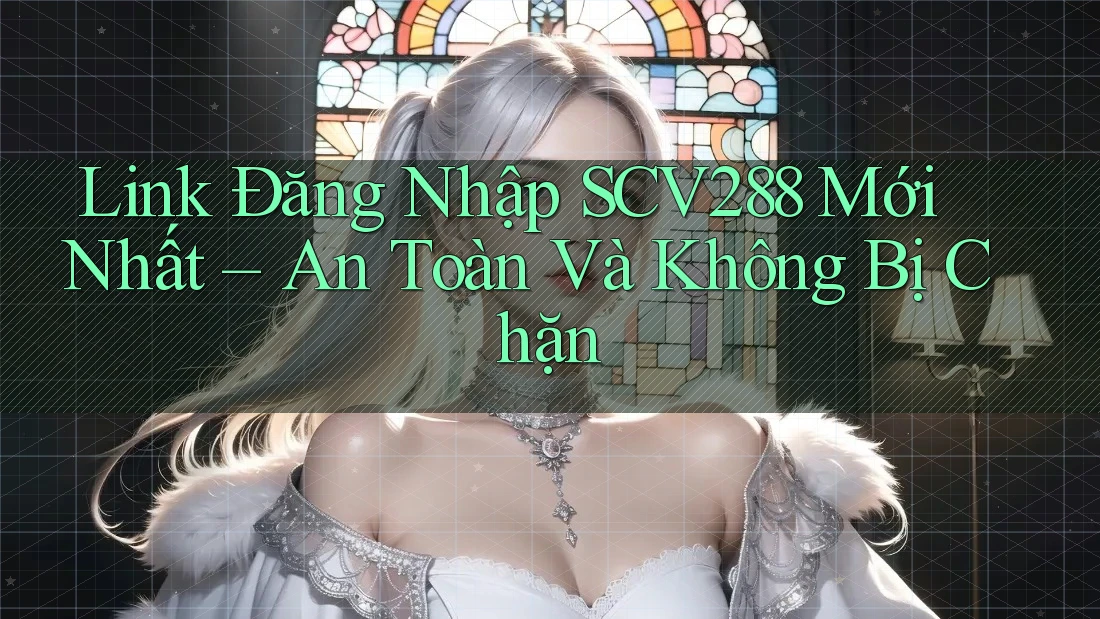 Link Đăng Nhập SCV288 Mới Nhất – An Toàn Và Không Bị Chặn