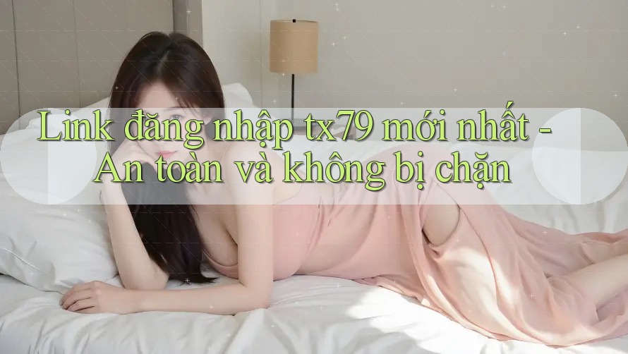 Link đăng nhập tx79 mới nhất - An toàn và không bị chặn Link đăng nhập tx79 mới nhất - An toàn và không bị chặn