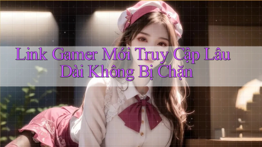 Link Gamer Mới Truy Cập Lâu Dài Không Bị Chặn Link Gamer Mới Truy Cập Lâu Dài Không Bị Chặn