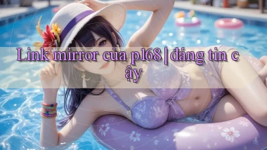Link mirror của p168 đáng tin cậy