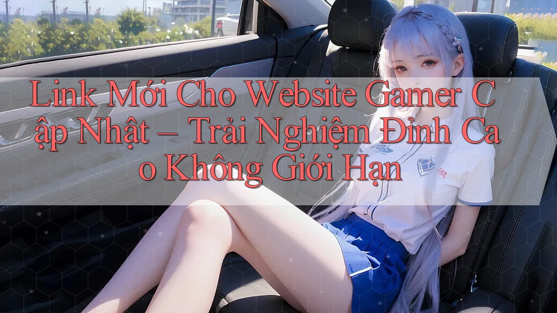 Link Mới Cho Website Gamer Cập Nhật – Trải Nghiệm Đỉnh Cao Không Giới Hạn