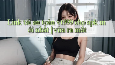 Link tải an toàn vt999 cho apk mới nhất vừa ra mắt