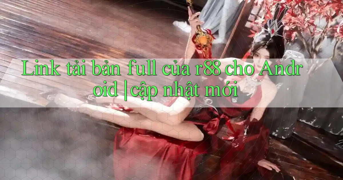 Link tải bản full của r88 cho Android cập nhật mới