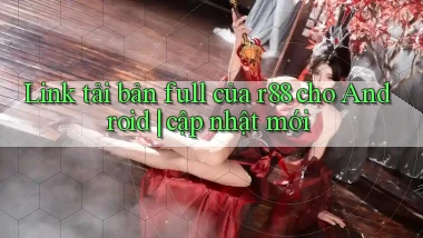 Link tải bản full của r88 cho Android cập nhật mới