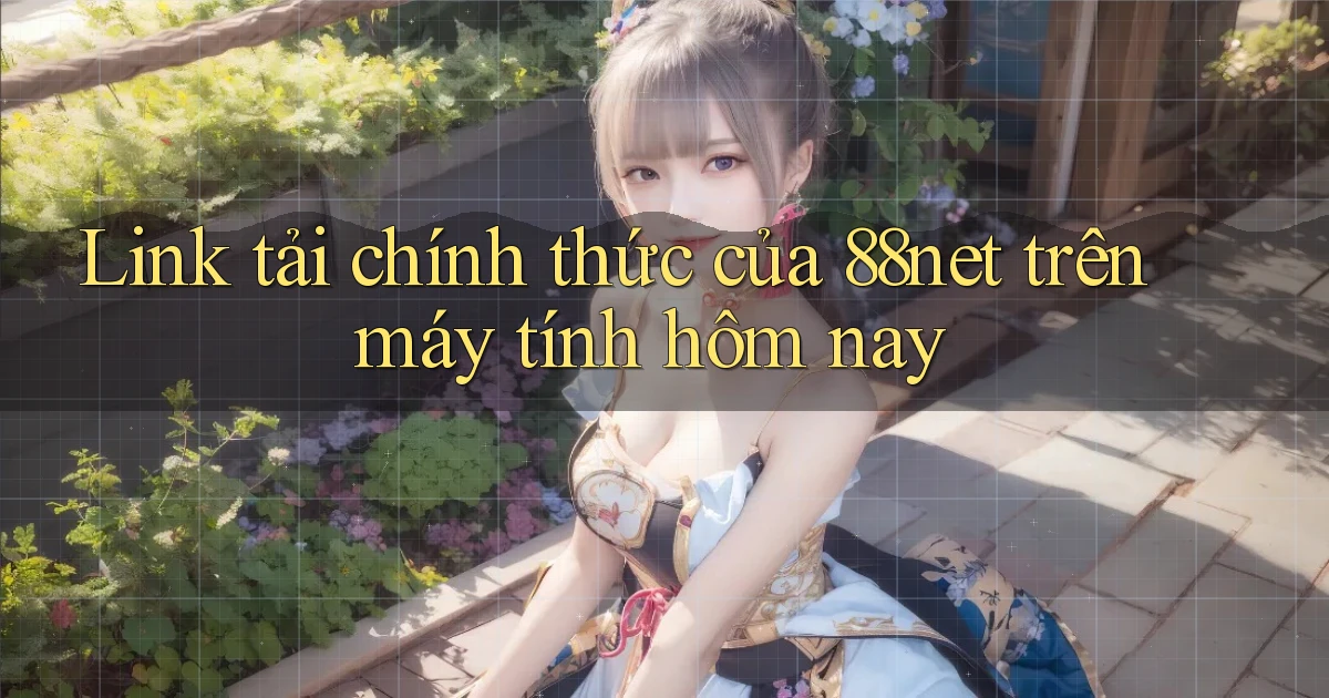 Link tải chính thức của 88net trên máy tính hôm nay