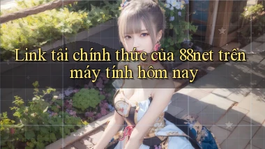 Link tải chính thức của 88net trên máy tính hôm nay