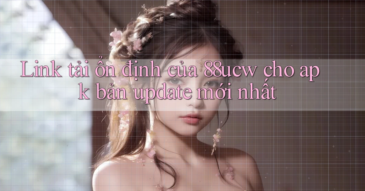 Link tải ổn định của 88ucw cho apk bản update mới nhất