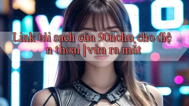 Link tải sạch của 90nohu cho điện thoại vừa ra mắt