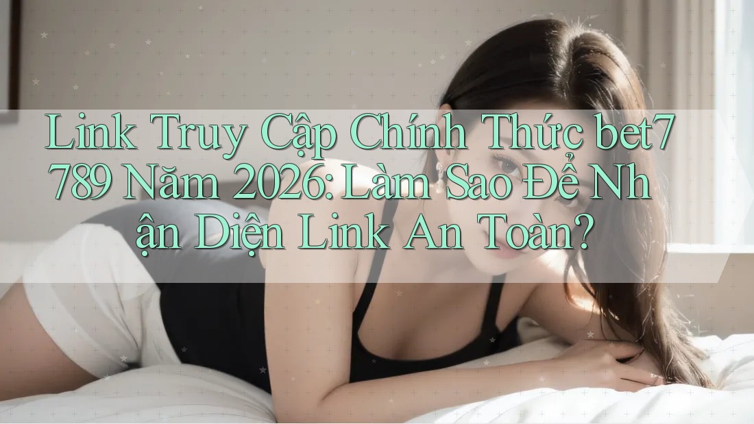 Link Truy Cập Chính Thức bet7789 Năm 2026: Làm Sao Để Nhận Diện Link An Toàn? Link Truy Cập Chính Thức bet7789 Năm 2026: Làm Sao Để Nhận Diện Link An Toàn?