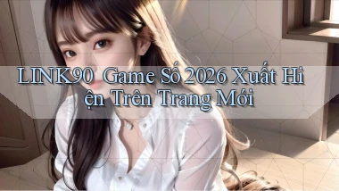 link90 ｜ Game Số 2026 Xuất Hiện Trên Trang Mới