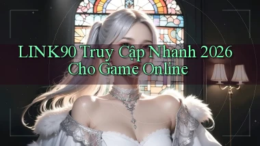 link90   Truy Cập Nhanh 2026 Cho Game Online