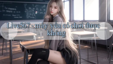 Live567   máy yếu có chơi được không