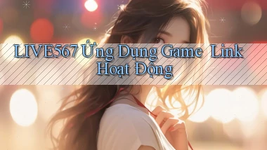 live567   Ứng Dụng Game ｜ Link Hoạt Động