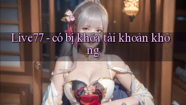 Live77   có bị khóa tài khoản không