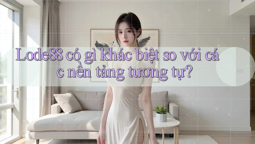 Lode88 có gì khác biệt so với các nền tảng tương tự?
