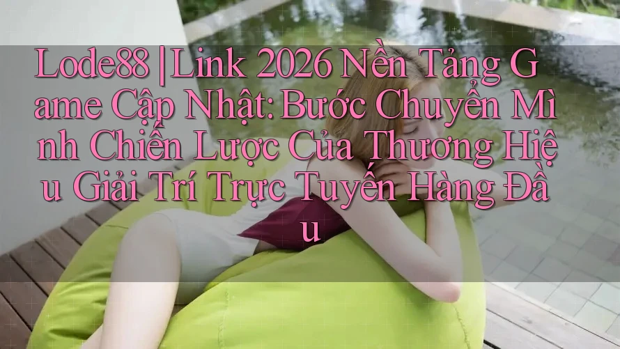 Lode88 | Link 2026 Nền Tảng Game Cập Nhật: Bước Chuyển Mình Chiến Lược Của Thương Hiệu Giải Trí Trực Tuyến Hàng Đầu