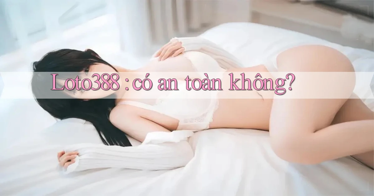 Loto388 có an toàn không