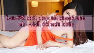 Loto388 khôi phục tài khoản nhanh   cách đổi mật khẩu