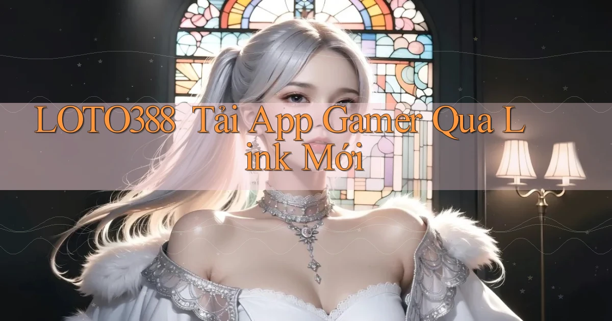 loto388 ｜ Tải App Gamer Qua Link Mới