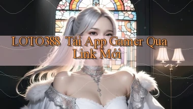 loto388 ｜ Tải App Gamer Qua Link Mới