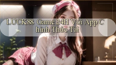 luck88 ｜ Game 24h Với App Chính Thức Tải