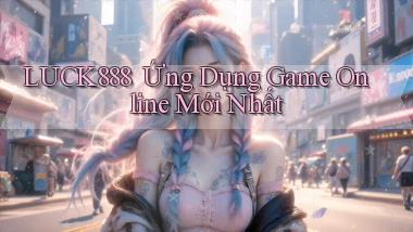 luck888 ｜ Ứng Dụng Game Online Mới Nhất