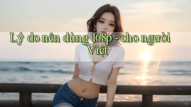 Lý do nên dùng 168p   cho người Việt