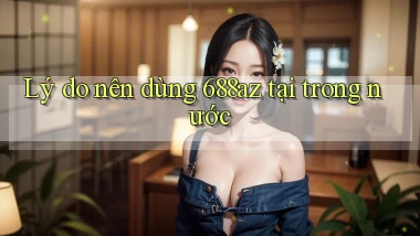 Lý do nên dùng 688az tại trong nước