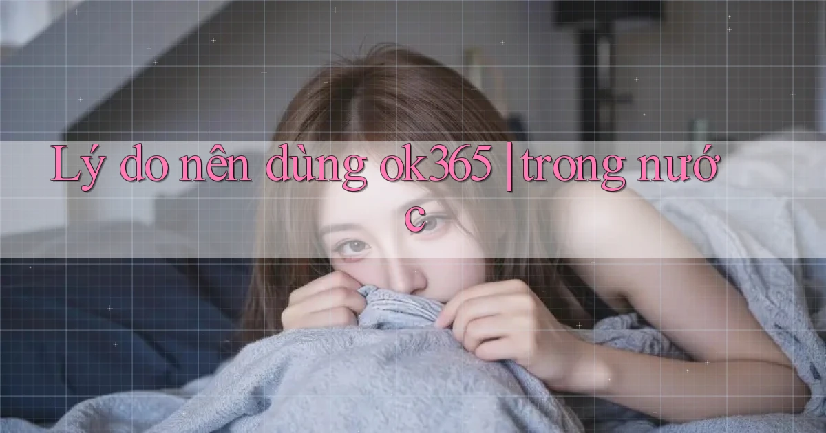 Lý do nên dùng ok365 trong nước