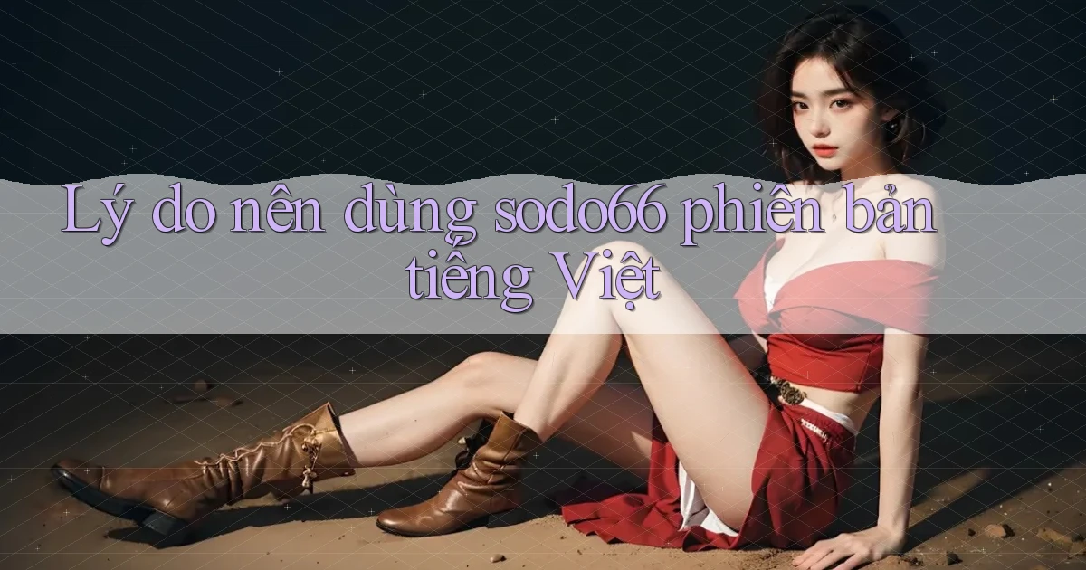 Lý do nên dùng sodo66 phiên bản tiếng Việt