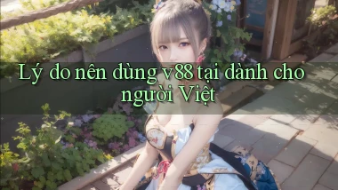 Lý do nên dùng v88 tại dành cho người Việt