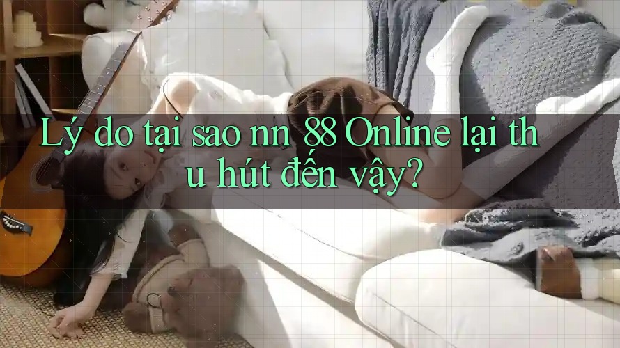 Lý do tại sao nn 88 Online lại thu hút đến vậy? Lý do tại sao nn 88 Online lại thu hút đến vậy?