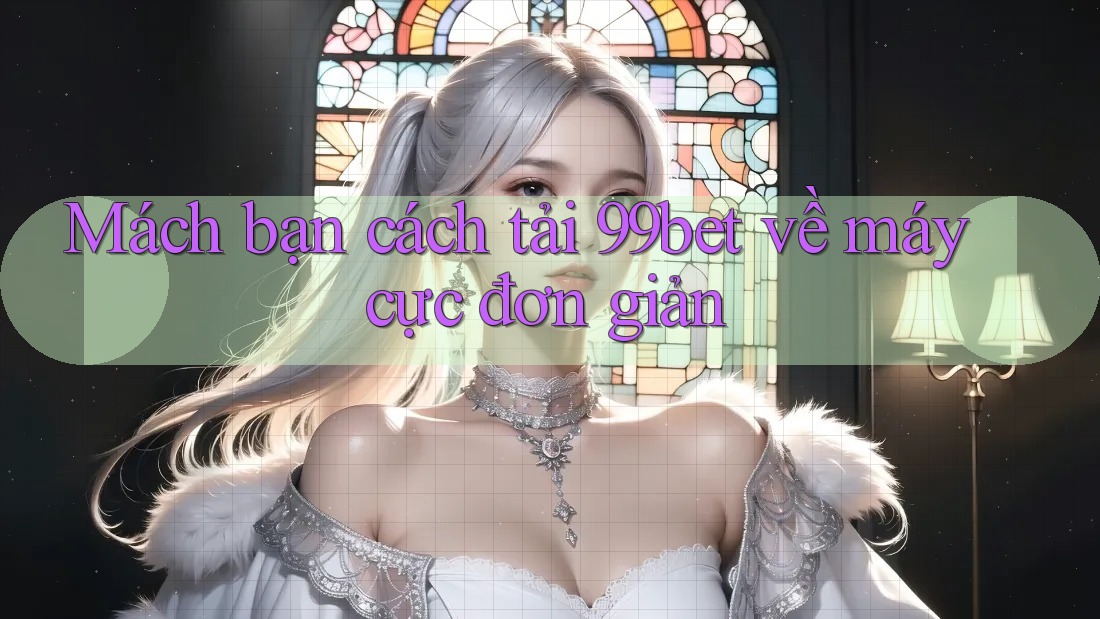 Mách bạn cách tải 99bet về máy cực đơn giản
