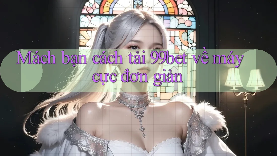 Mách bạn cách tải 99bet về máy cực đơn giản Mách bạn cách tải 99bet về máy cực đơn giản