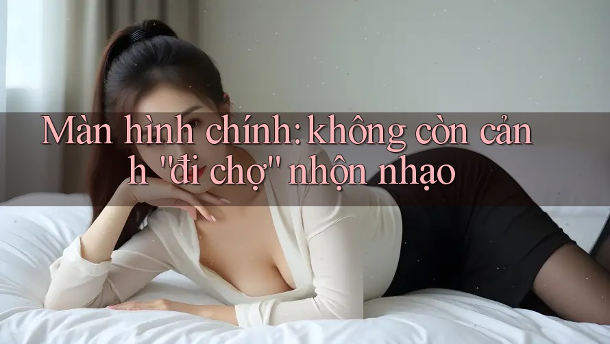 Màn hình chính: không còn cảnh “đi chợ” nhộn nhạo