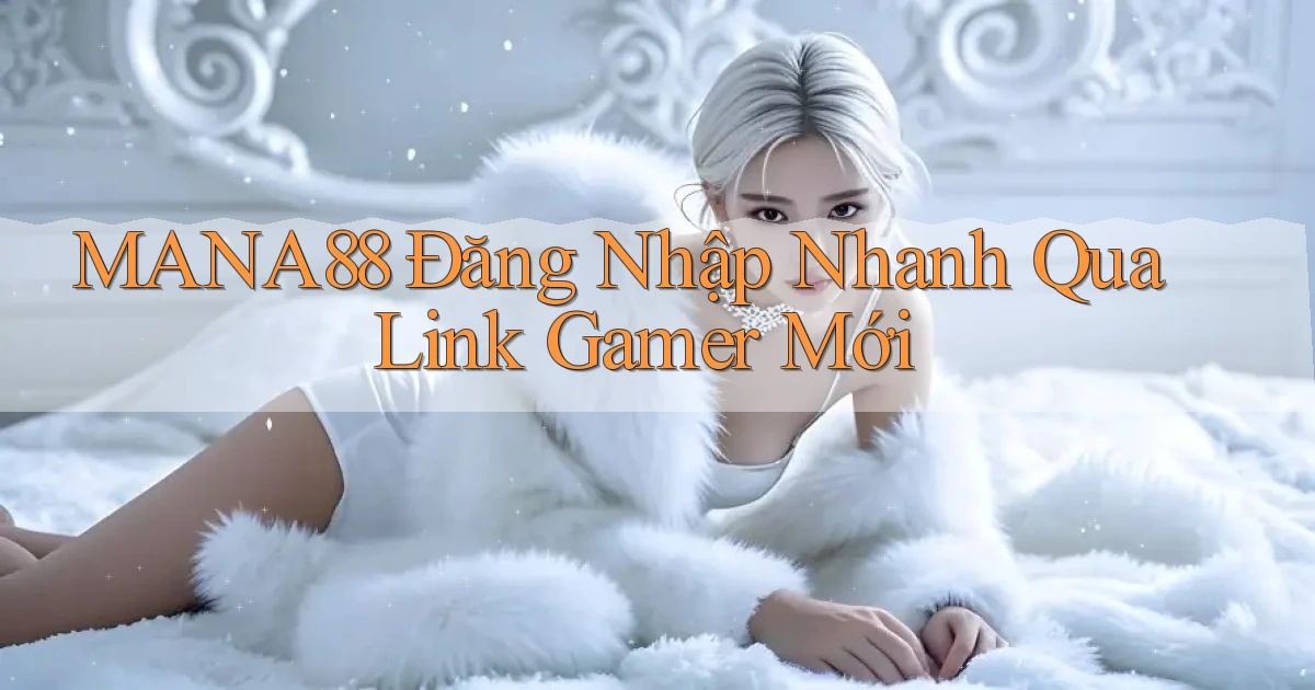 mana88   Đăng Nhập Nhanh Qua Link Gamer Mới