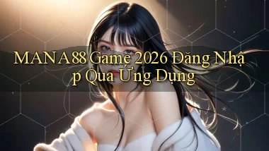 mana88   Game 2026 Đăng Nhập Qua Ứng Dụng