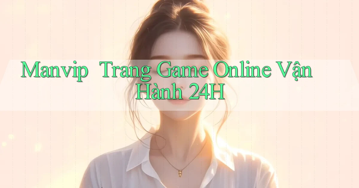 manvip ｜ Trang Game Online Vận Hành 24h