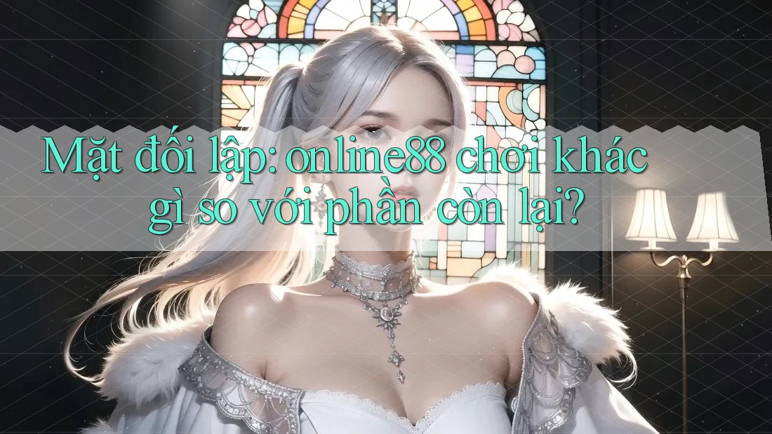Mặt đối lập: online88 chơi khác gì so với phần còn lại? Mặt đối lập: online88 chơi khác gì so với phần còn lại?