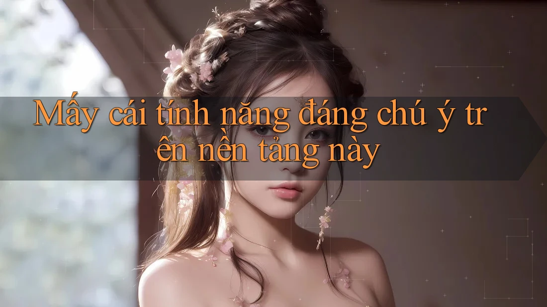 Mấy cái tính năng đáng chú ý trên nền tảng này