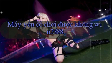 Máy yếu có chơi được không win2888