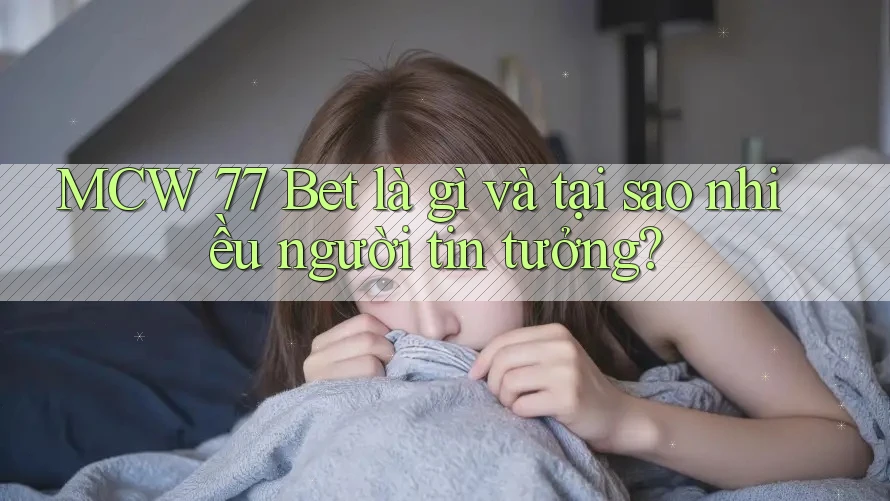 MCW 77 Bet là gì và tại sao nhiều người tin tưởng? MCW 77 Bet là gì và tại sao nhiều người tin tưởng?