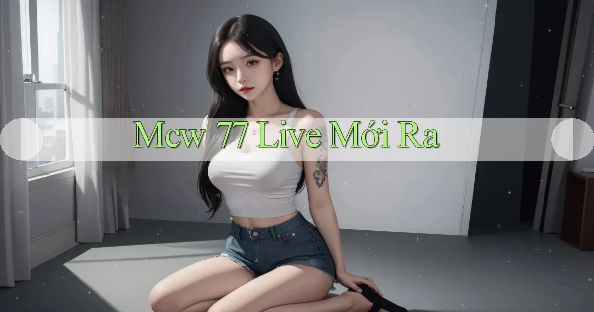 mcw 77 live mới ra