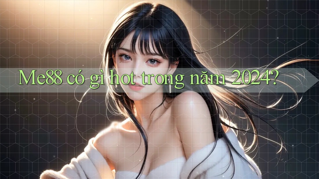 Me88 có gì hot trong năm 2024? Me88 có gì hot trong năm 2024?