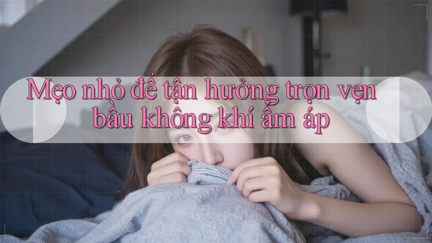 Mẹo nhỏ để tận hưởng trọn vẹn bầu không khí ấm áp Mẹo nhỏ để tận hưởng trọn vẹn bầu không khí ấm áp