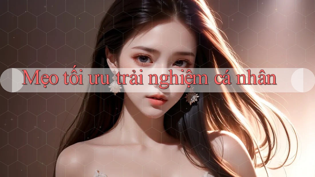 Mẹo tối ưu trải nghiệm cá nhân Mẹo tối ưu trải nghiệm cá nhân
