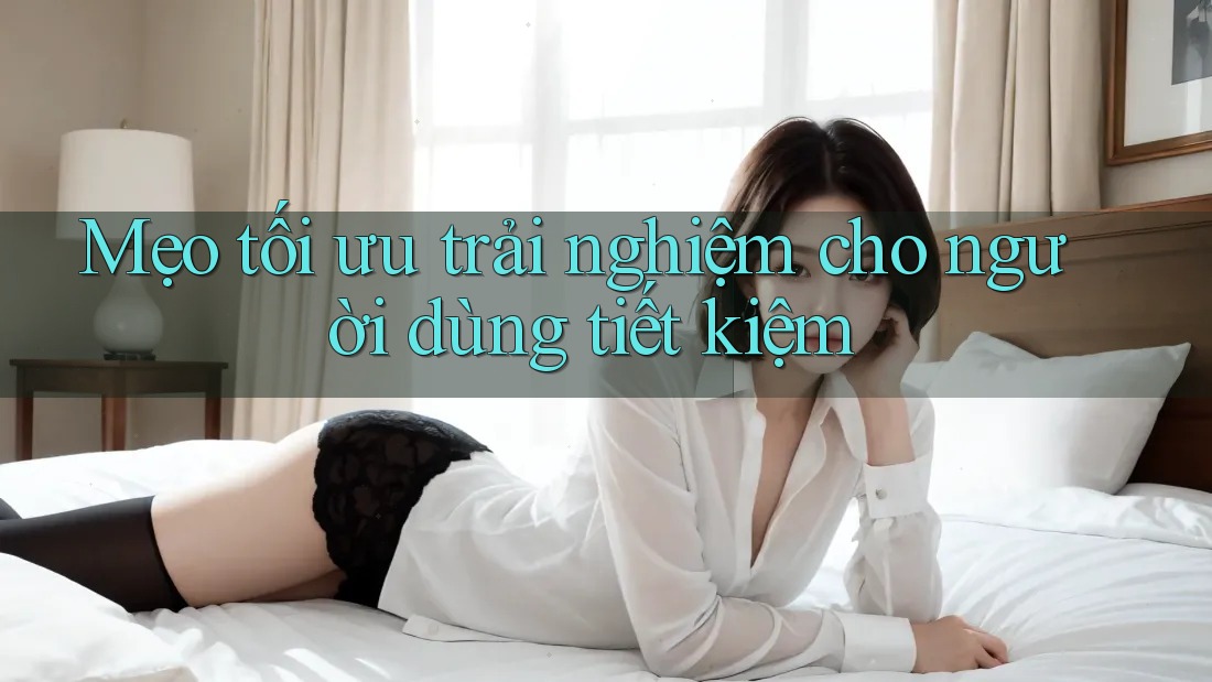 Mẹo tối ưu trải nghiệm cho người dùng tiết kiệm