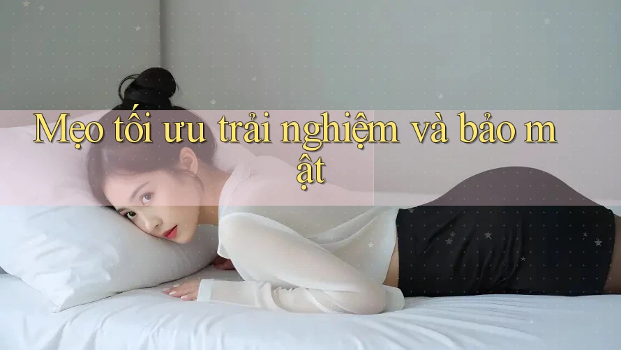 Mẹo tối ưu trải nghiệm và bảo mật