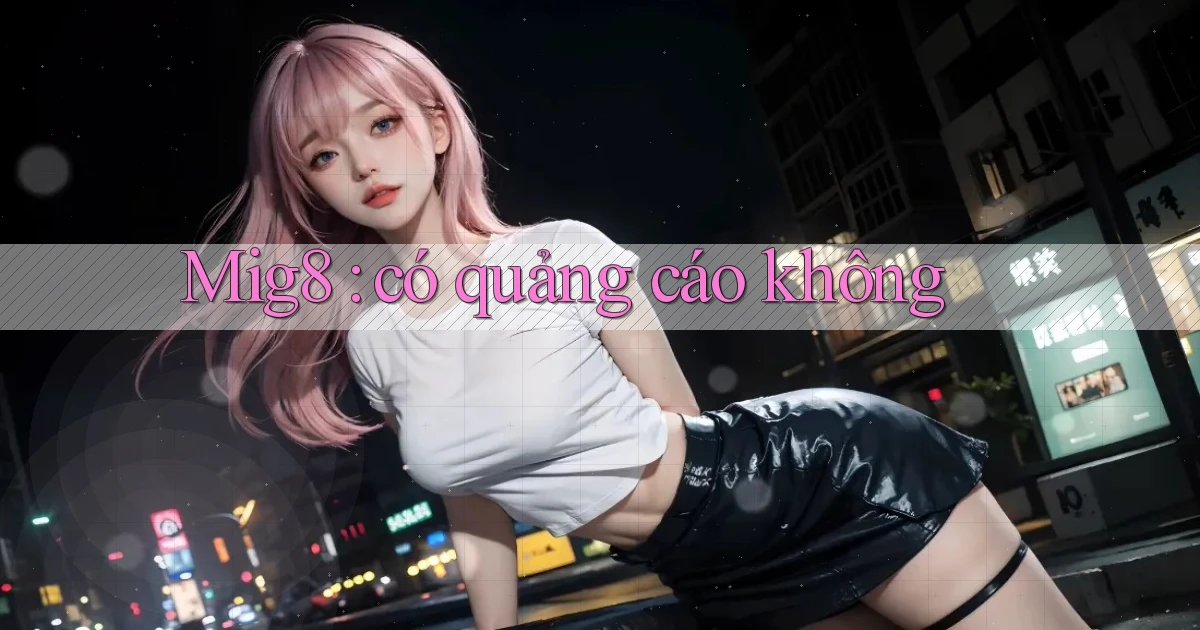 Mig8 có quảng cáo không